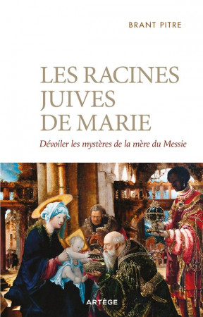 LES RACINES JUIVES DE MARIE : DEVOILER LES MYSTERES DE LA MERE DU MESSIE - PITRE, BRANT JAMES - ARTEGE